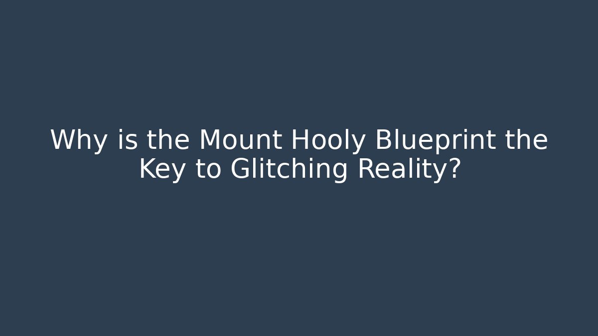 Why is the Mount Hooly Blueprint the Key to Glitching Reality?