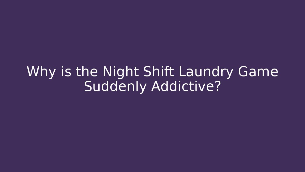 Why is the Night Shift Laundry Game Suddenly Addictive?