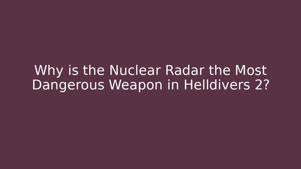 Why is the Nuclear Radar the Most Dangerous Weapon in Helldivers 2?