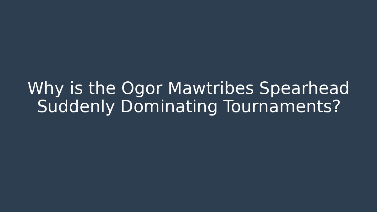 Why is the Ogor Mawtribes Spearhead Suddenly Dominating Tournaments?