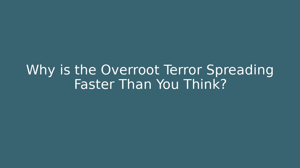 Why is the Overroot Terror Spreading Faster Than You Think?