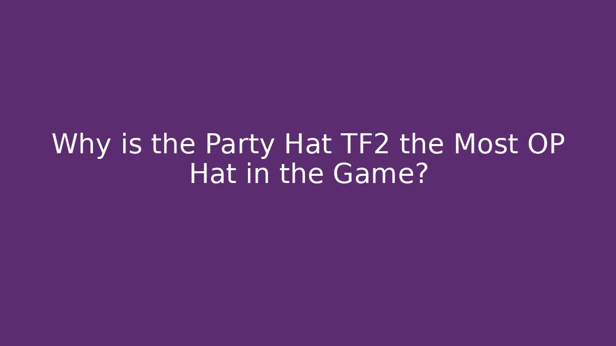 Why is the Party Hat TF2 the Most OP Hat in the Game?