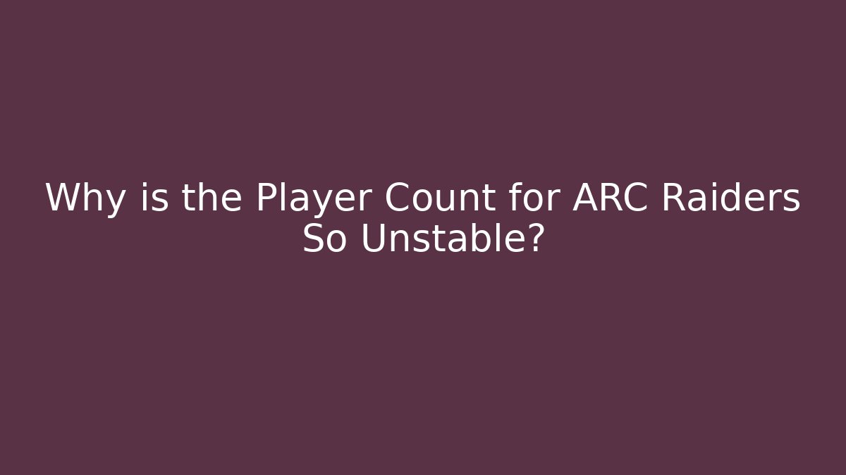 Why is the Player Count for ARC Raiders So Unstable?