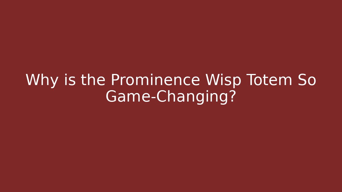 Why is the Prominence Wisp Totem So Game-Changing? - Celivion