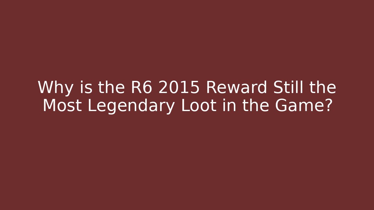 Why is the R6 2015 Reward Still the Most Legendary Loot in the Game? - Celivion