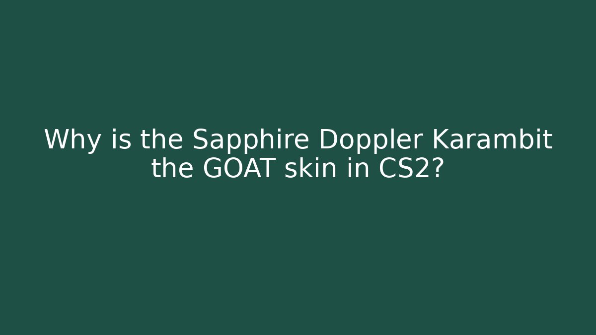 Why is the Sapphire Doppler Karambit the GOAT skin in CS2?