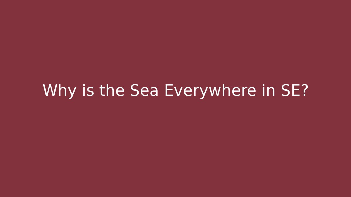 Why is the Sea Everywhere in SE? - Celivion