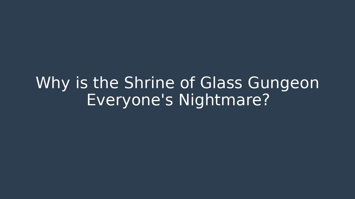 Why is the Shrine of Glass Gungeon Everyone's Nightmare?