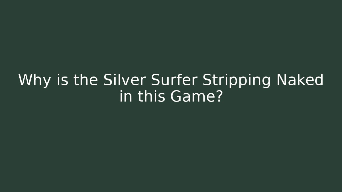 Why is the Silver Surfer Stripping Naked in this Game?