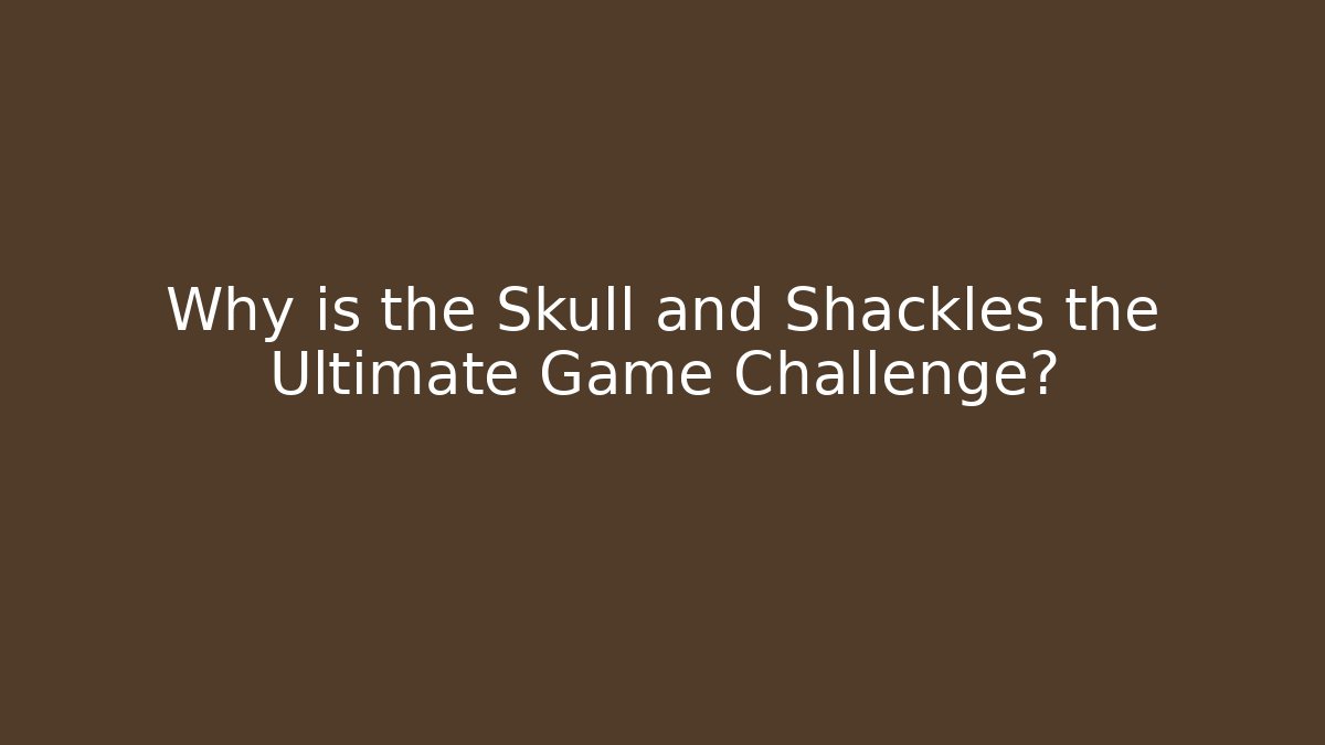 Why is the Skull and Shackles the Ultimate Game Challenge?