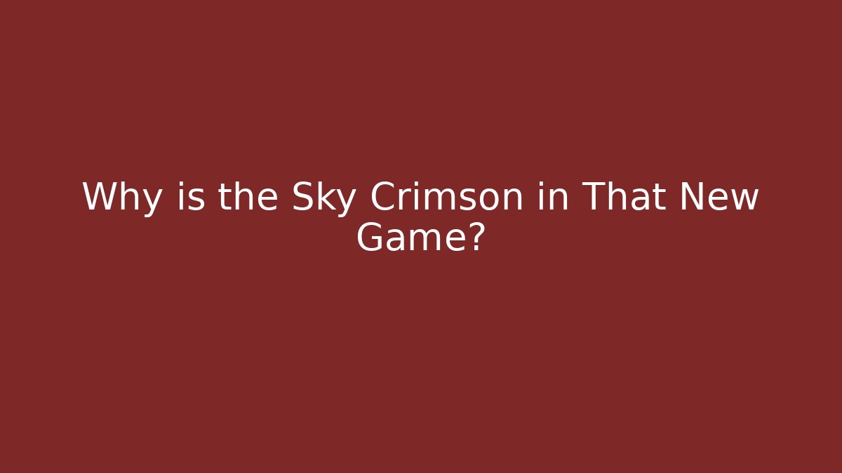 Why is the Sky Crimson in That New Game? - Celivion