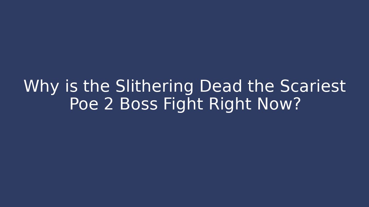 Why is the Slithering Dead the Scariest Poe 2 Boss Fight Right Now?