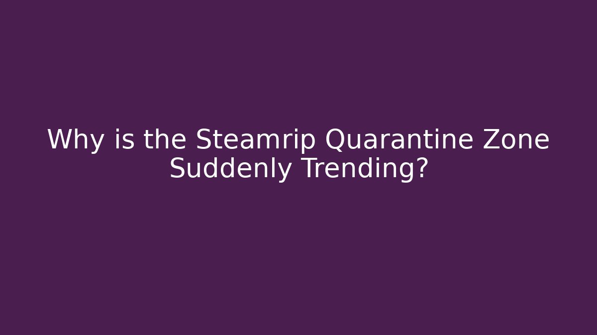 Why is the Steamrip Quarantine Zone Suddenly Trending?
