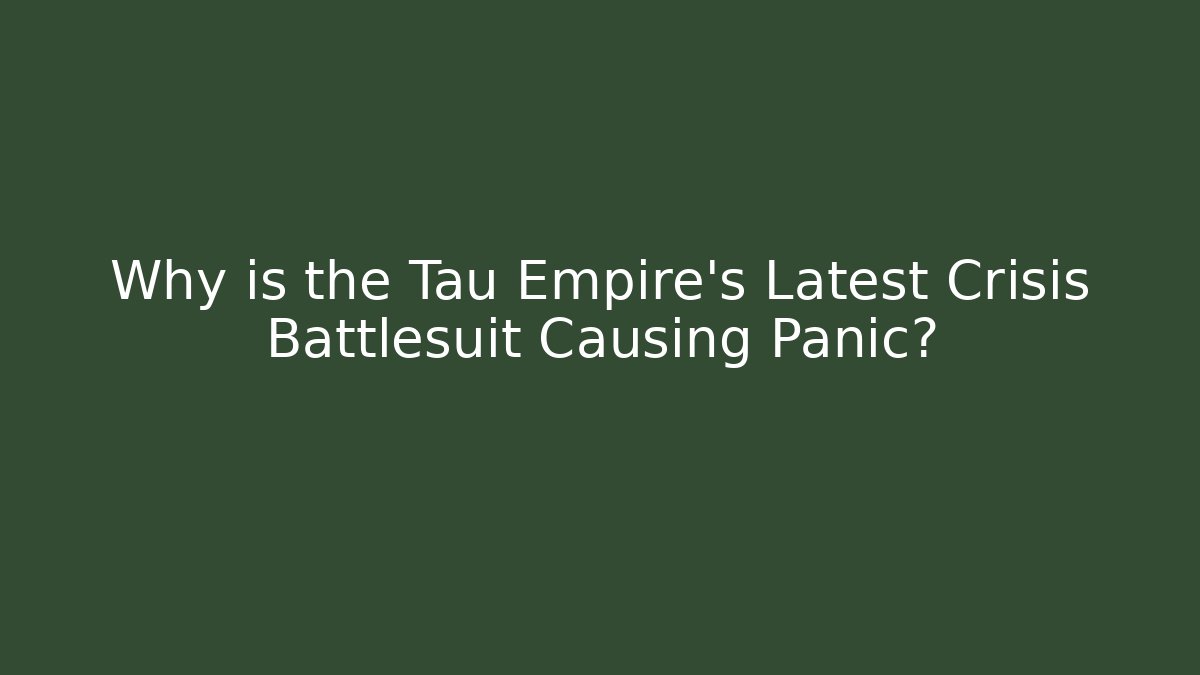 Why is the Tau Empire's Latest Crisis Battlesuit Causing Panic? - Celivion