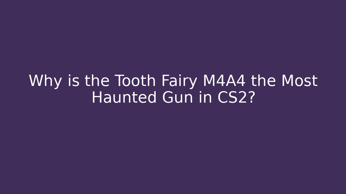 Why is the Tooth Fairy M4A4 the Most Haunted Gun in CS2? - Celivion