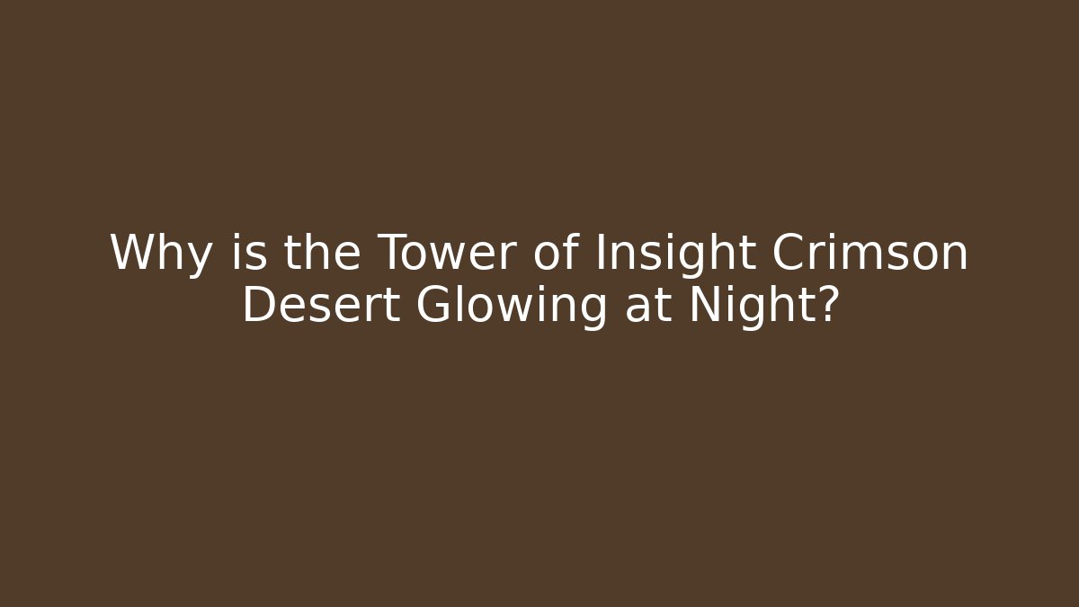 Why is the Tower of Insight Crimson Desert Glowing at Night?