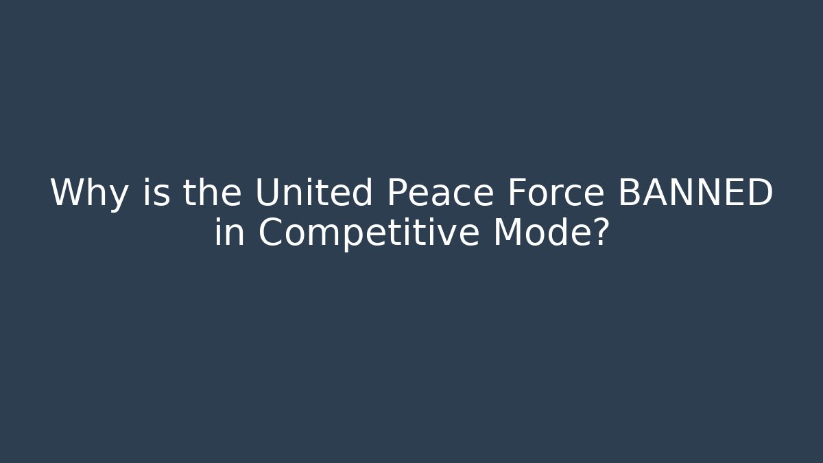 Why is the United Peace Force BANNED in Competitive Mode?