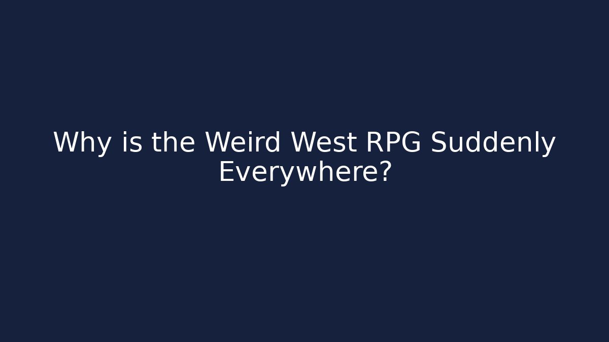 Why is the Weird West RPG Suddenly Everywhere?
