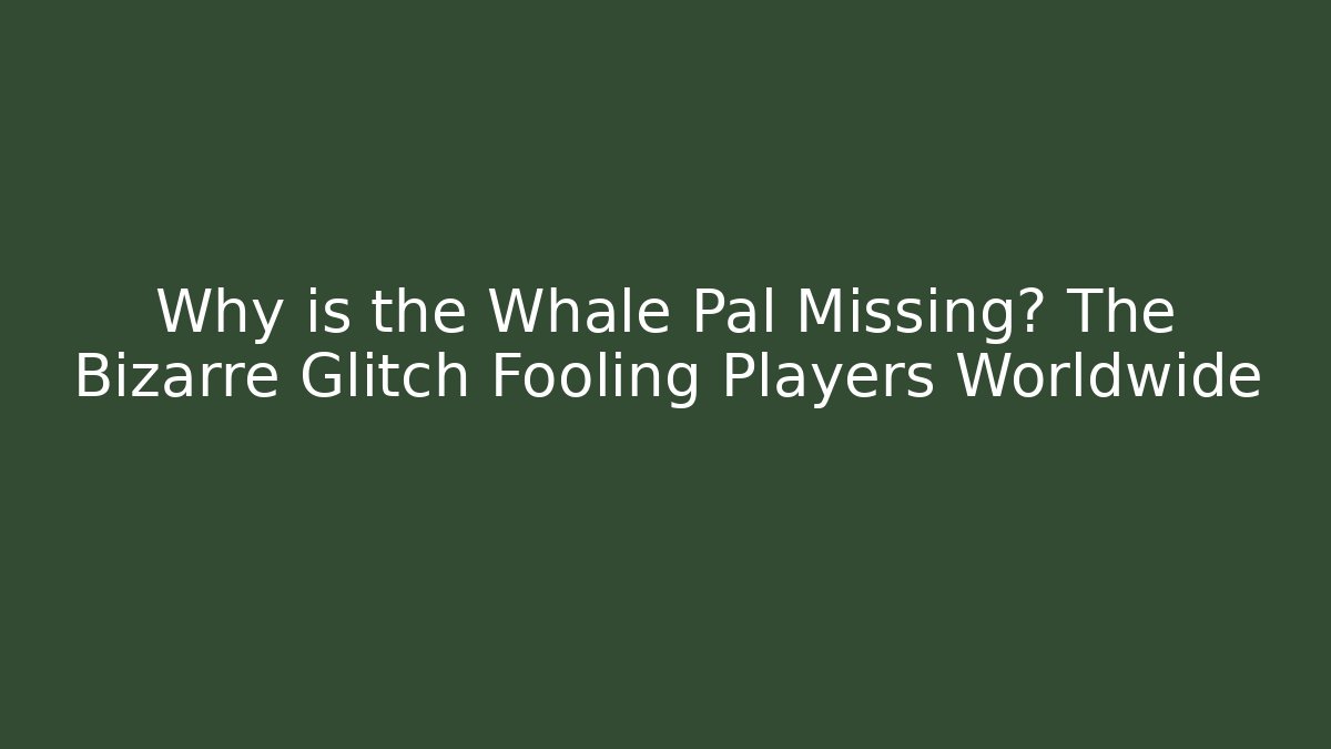 Why is the Whale Pal Missing? The Bizarre Glitch Fooling Players Worldwide