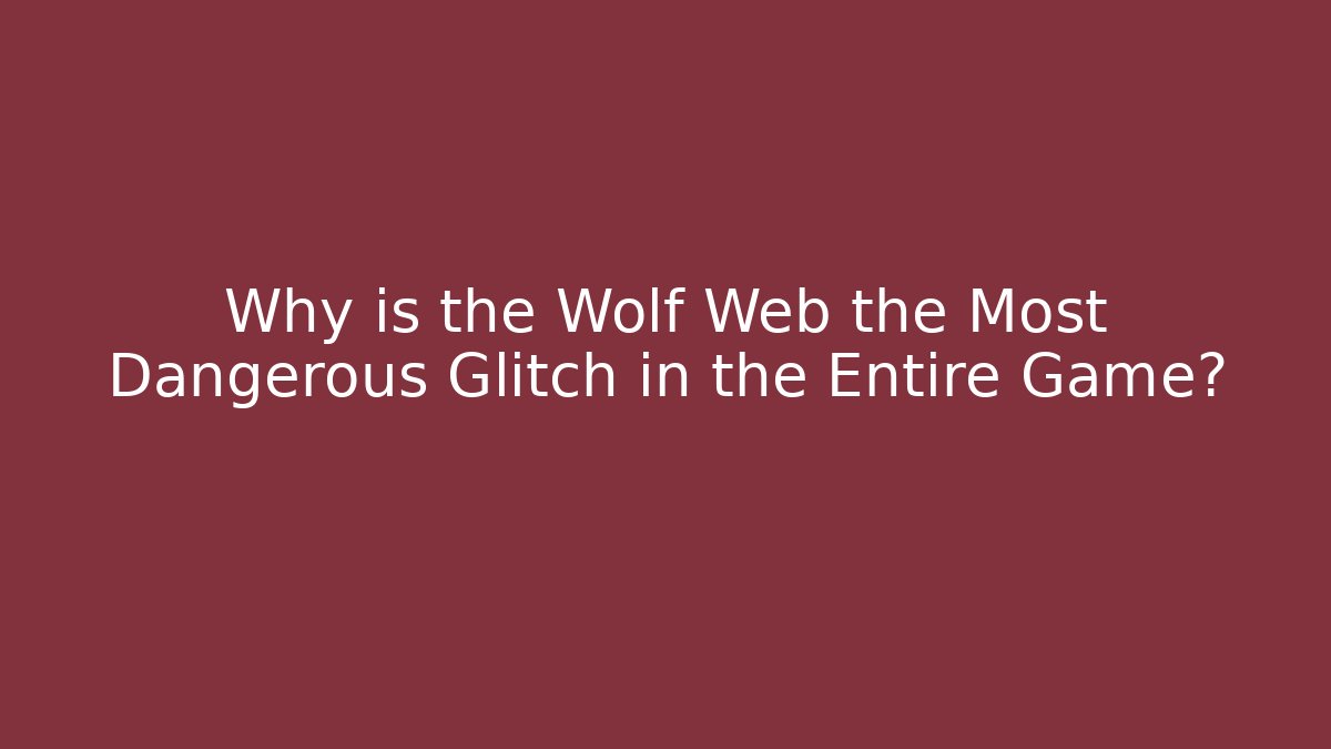 Why is the Wolf Web the Most Dangerous Glitch in the Entire Game?