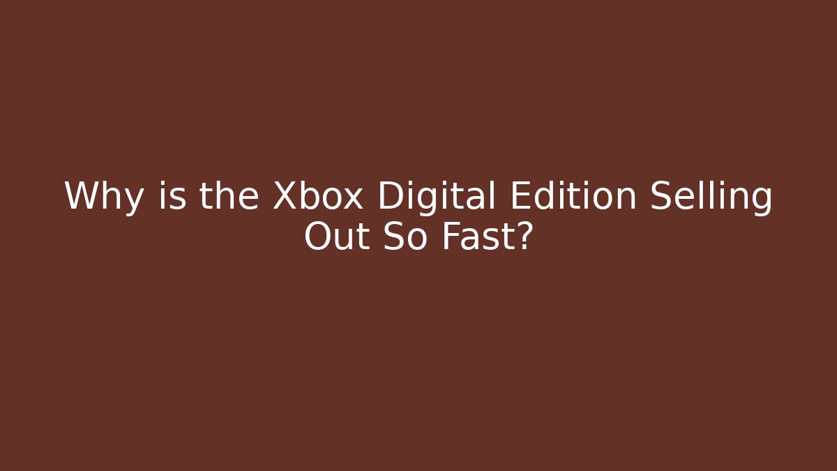 Why is the Xbox Digital Edition Selling Out So Fast?