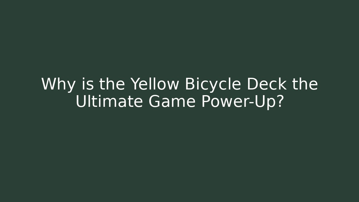 Why is the Yellow Bicycle Deck the Ultimate Game Power-Up?