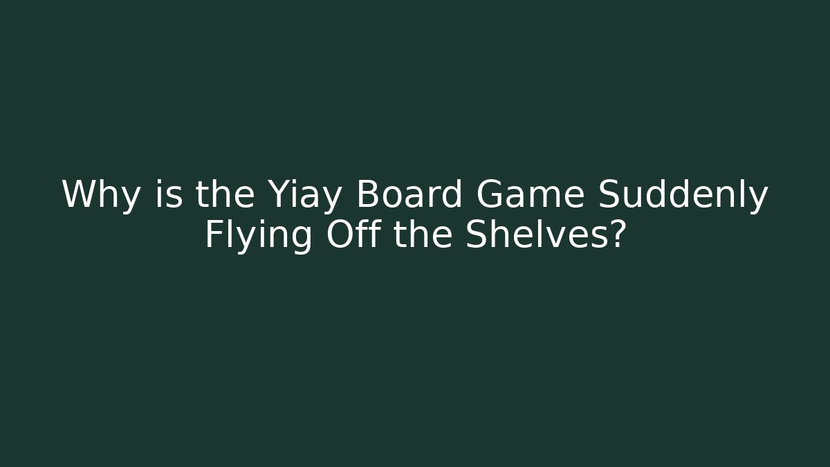 Why is the Yiay Board Game Suddenly Flying Off the Shelves?