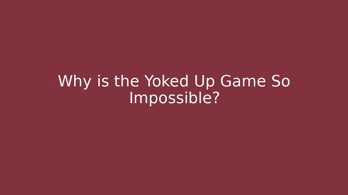 Why is the Yoked Up Game So Impossible?