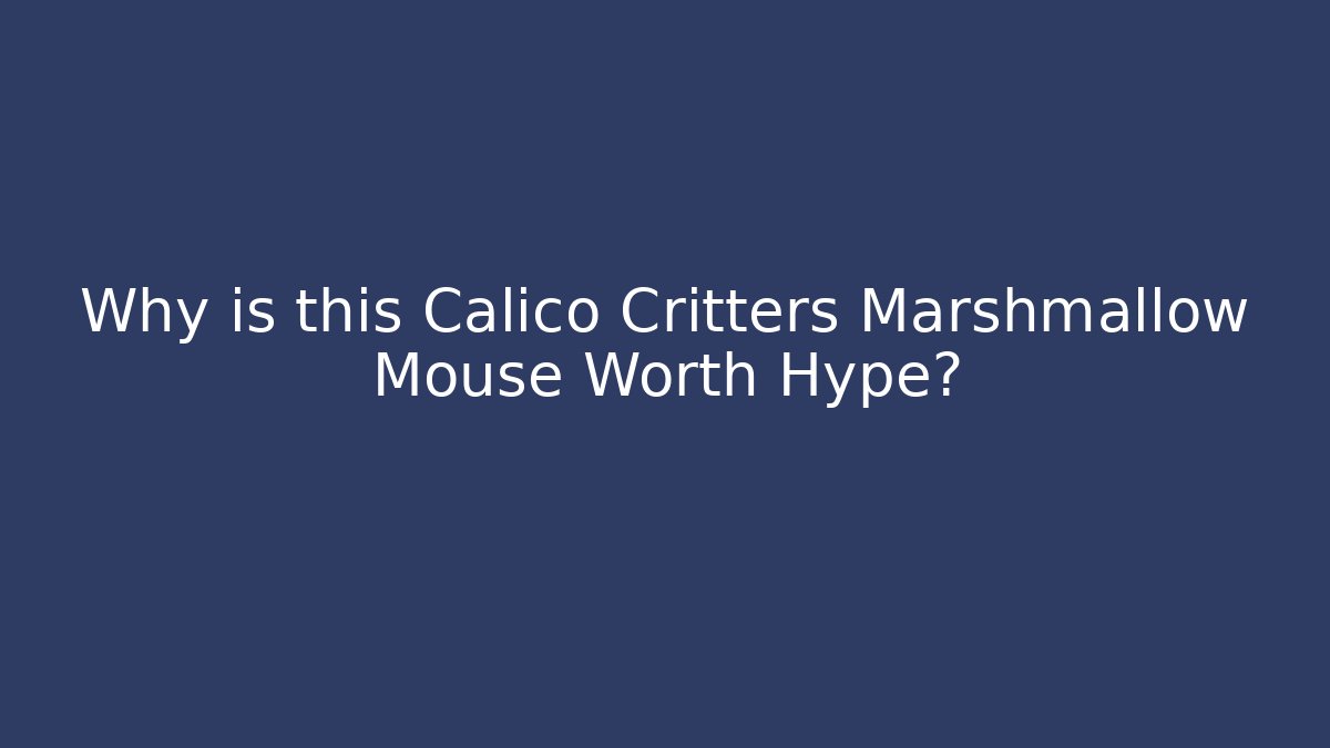 Why is this Calico Critters Marshmallow Mouse Worth Hype? - Celivion