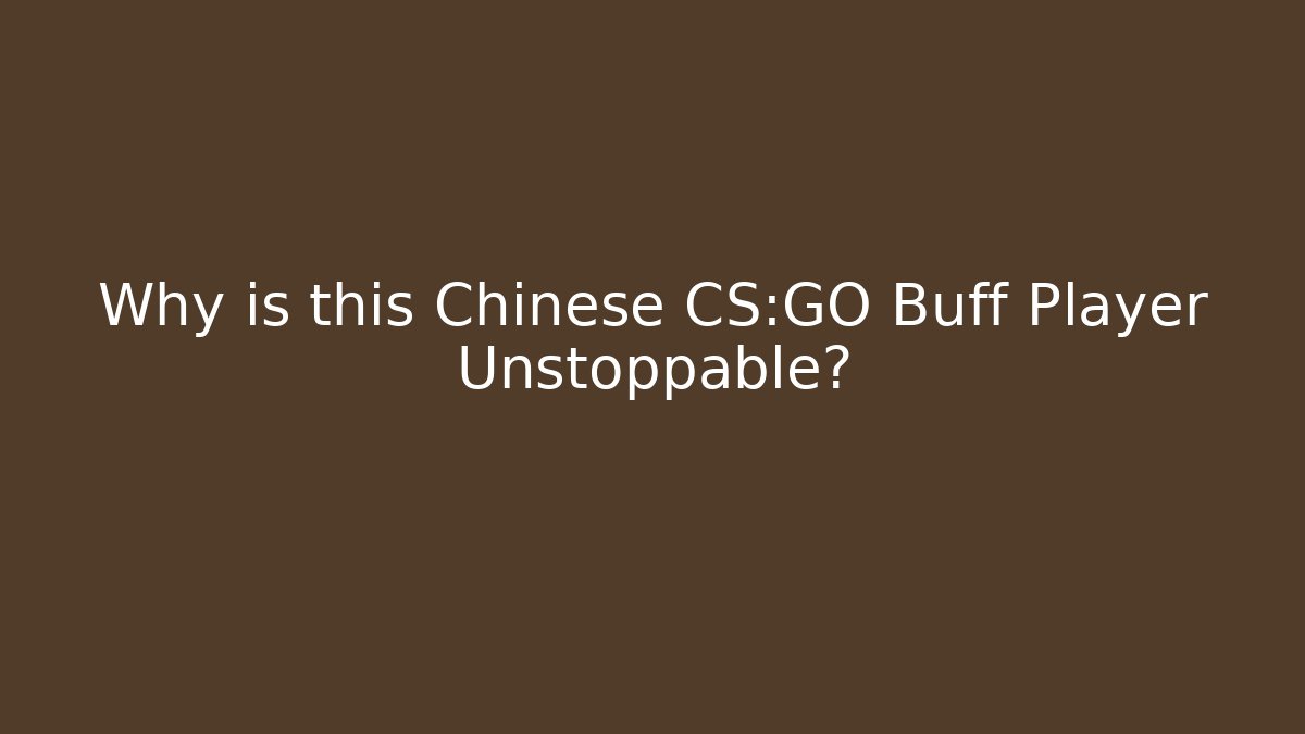 Why is this Chinese CS:GO Buff Player Unstoppable?