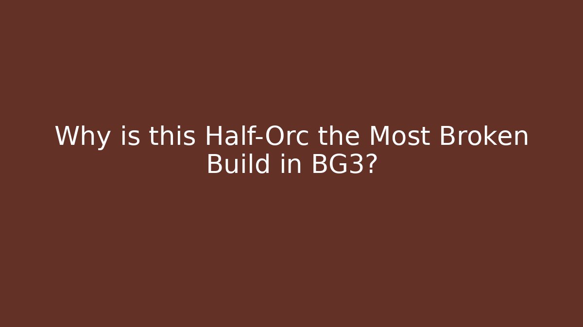 Why is this Half-Orc the Most Broken Build in BG3?