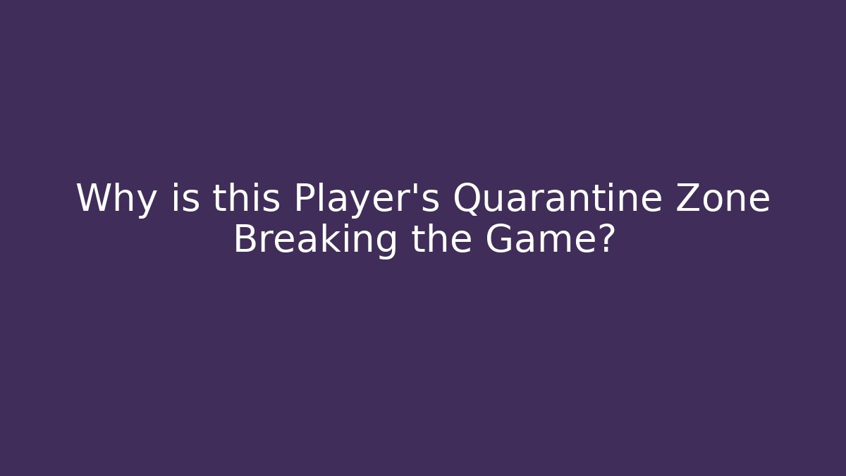 Why is this Player's Quarantine Zone Breaking the Game?