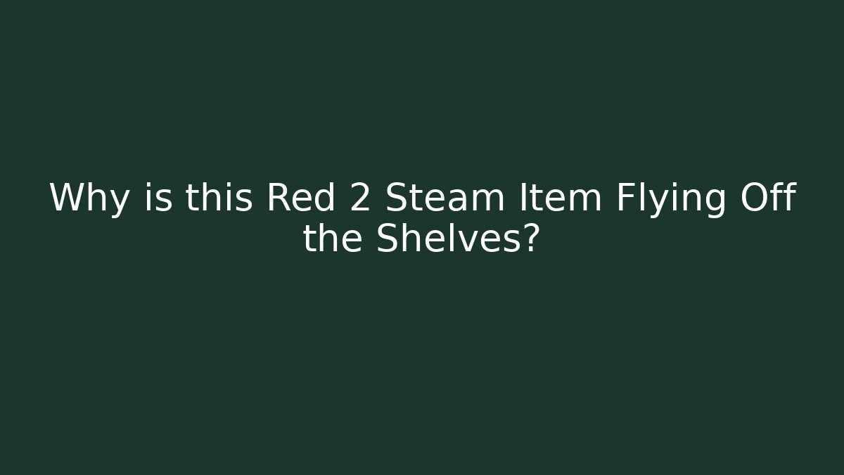 Why is this Red 2 Steam Item Flying Off the Shelves?