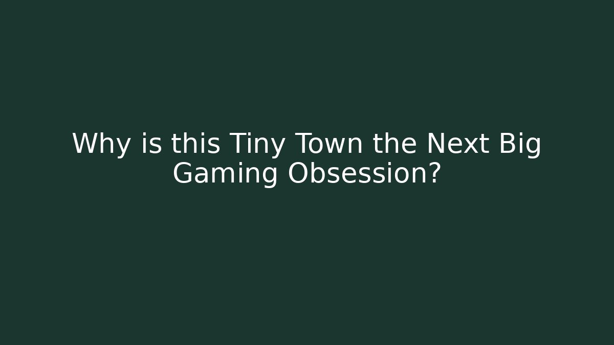 Why is this Tiny Town the Next Big Gaming Obsession? - Celivion