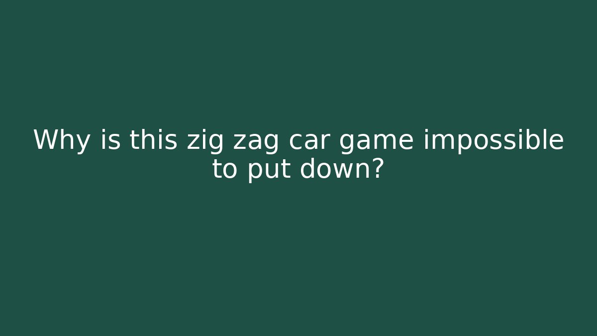 Why is this zig zag car game impossible to put down?