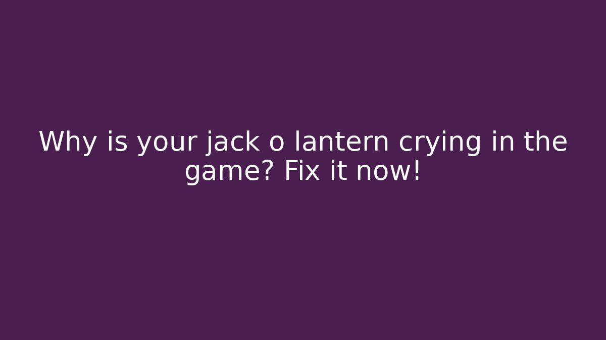 Why is your jack o lantern crying in the game? Fix it now! - Celivion