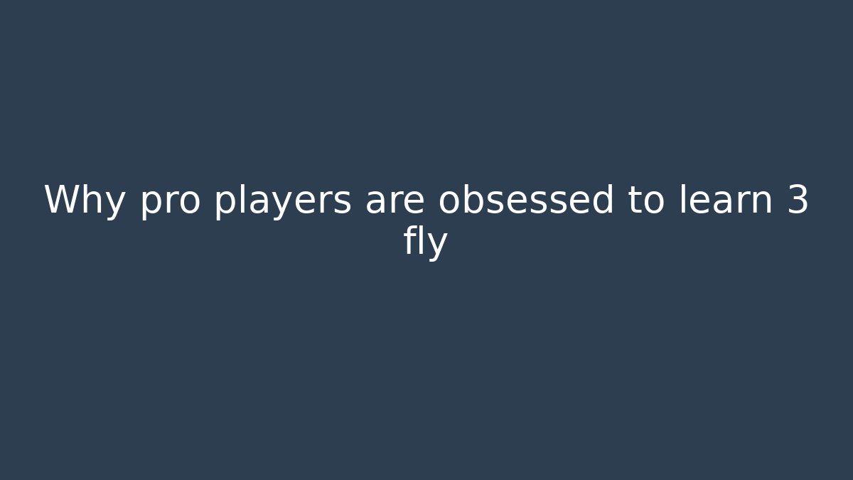 Why pro players are obsessed to learn 3 fly