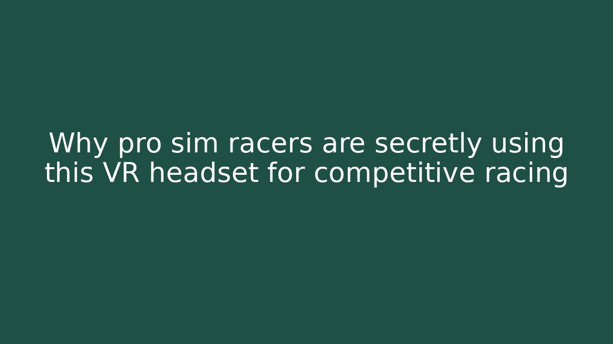 Why pro sim racers are secretly using this VR headset for competitive racing