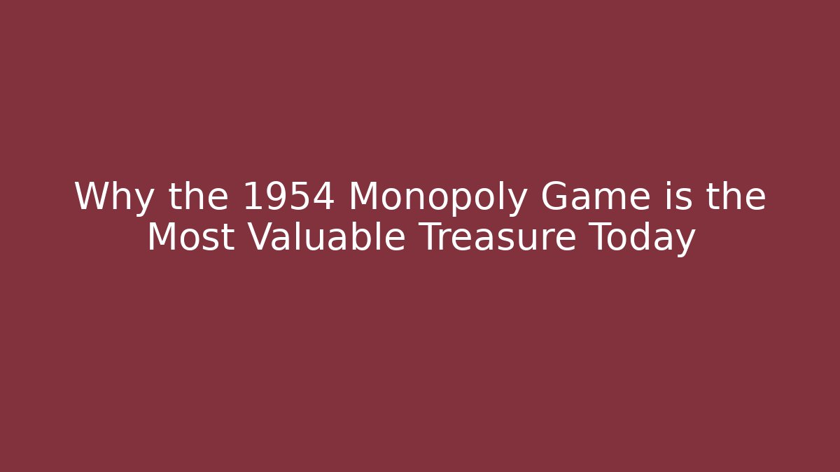 Why the 1954 Monopoly Game is the Most Valuable Treasure Today