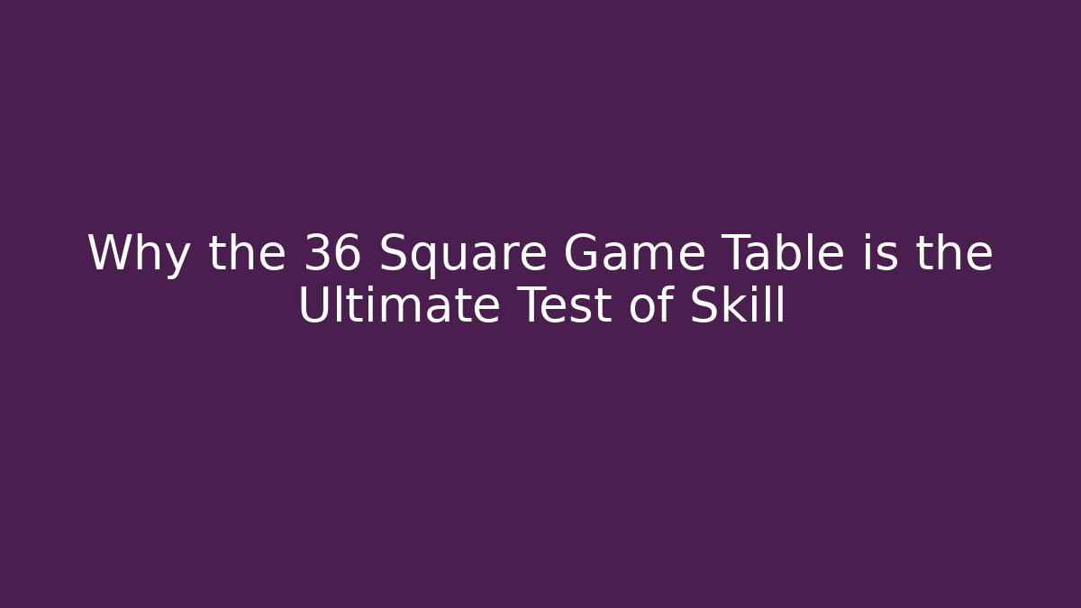 Why the 36 Square Game Table is the Ultimate Test of Skill