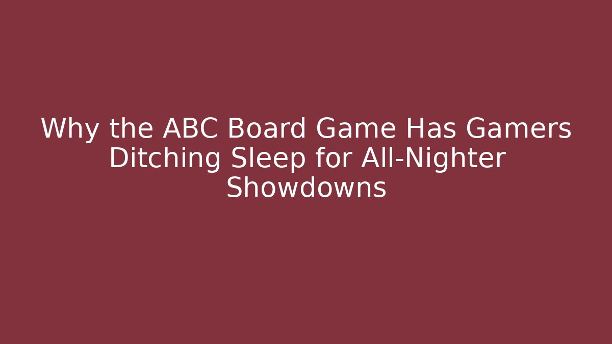 Why the ABC Board Game Has Gamers Ditching Sleep for All-Nighter Showdowns - Celivion