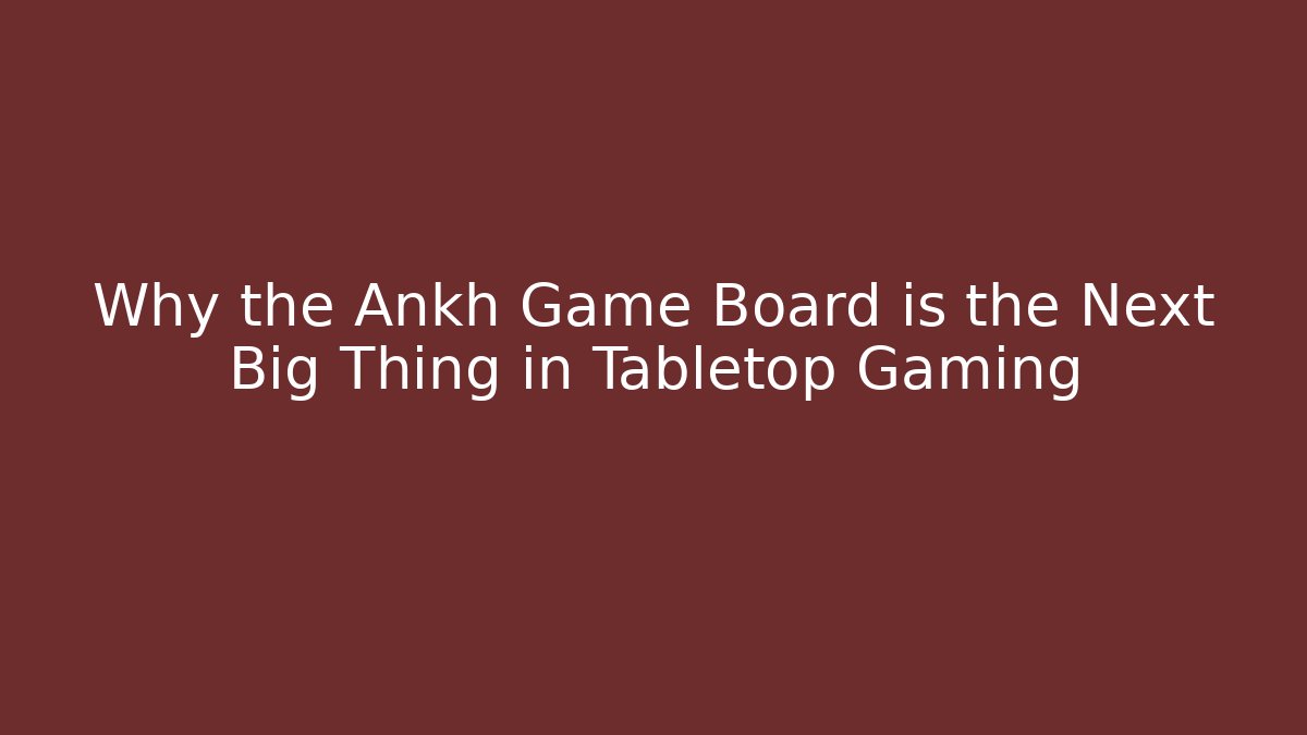 Why the Ankh Game Board is the Next Big Thing in Tabletop Gaming