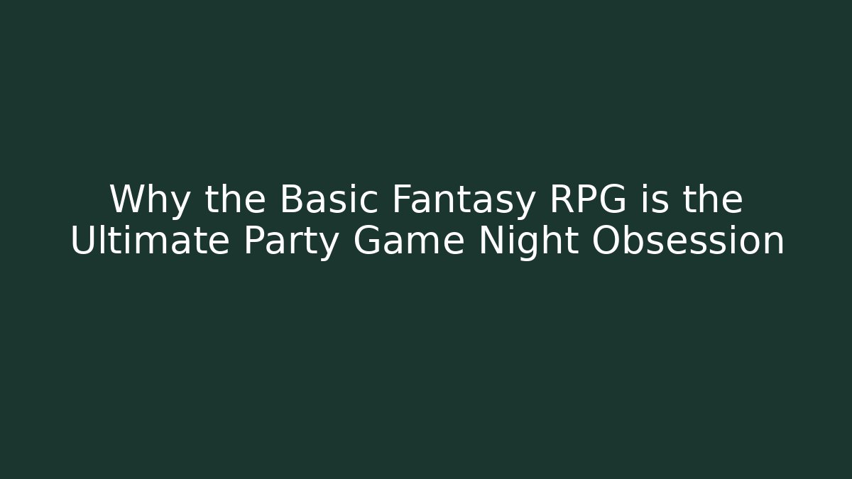 Why the Basic Fantasy RPG is the Ultimate Party Game Night Obsession - Celivion