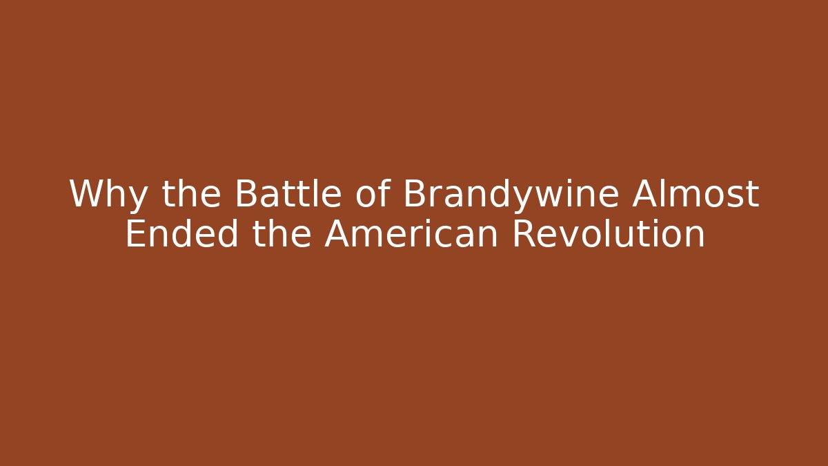 Why the Battle of Brandywine Almost Ended the American Revolution