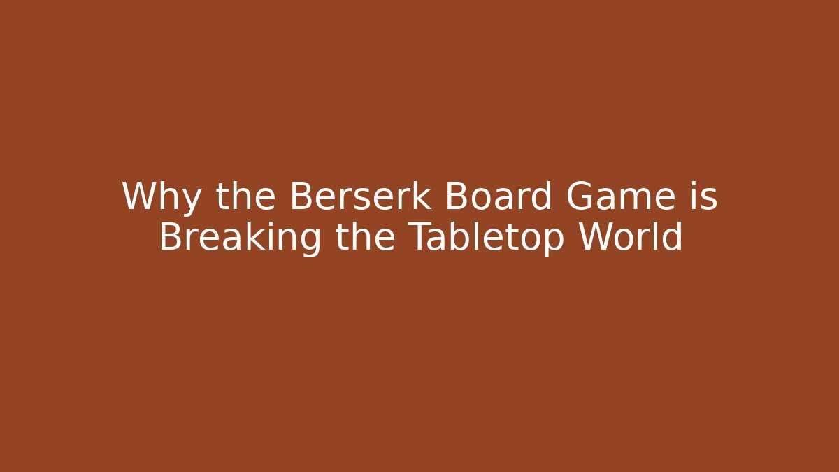 Why the Berserk Board Game is Breaking the Tabletop World