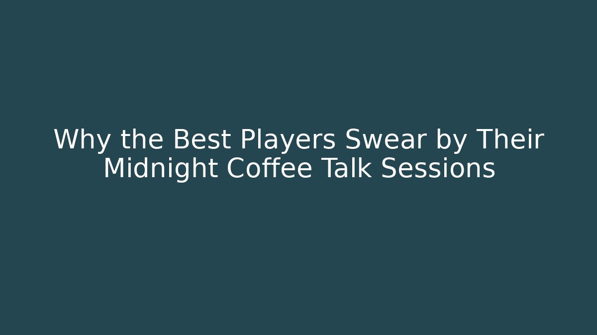 Why the Best Players Swear by Their Midnight Coffee Talk Sessions