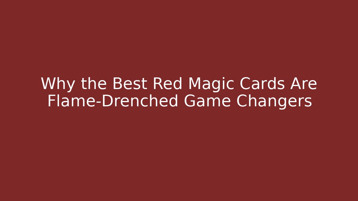 Why the Best Red Magic Cards Are Flame-Drenched Game Changers
