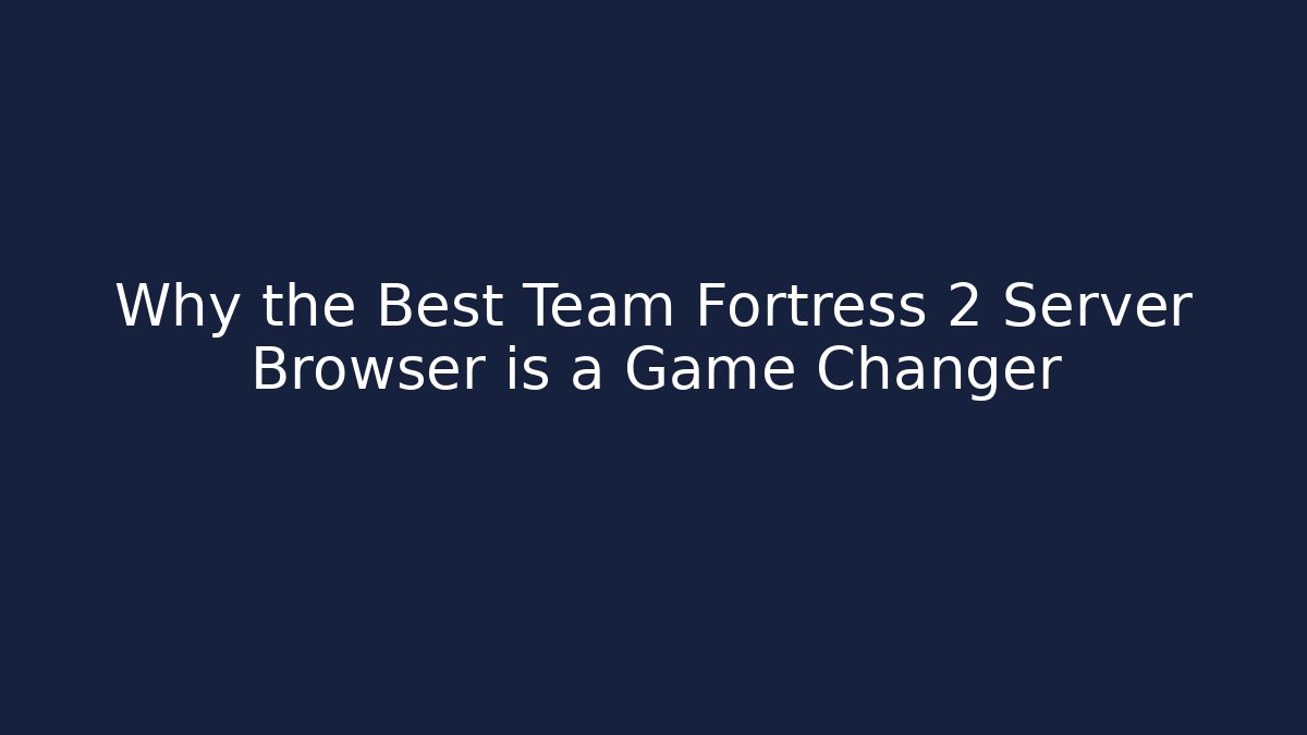 Why the Best Team Fortress 2 Server Browser is a Game Changer