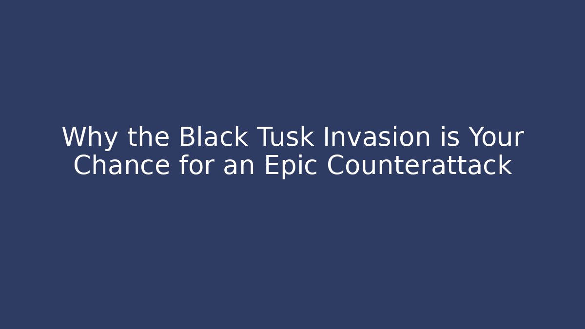 Why the Black Tusk Invasion is Your Chance for an Epic Counterattack - Celivion