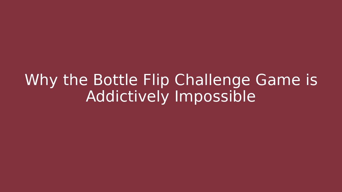 Why the Bottle Flip Challenge Game is Addictively Impossible